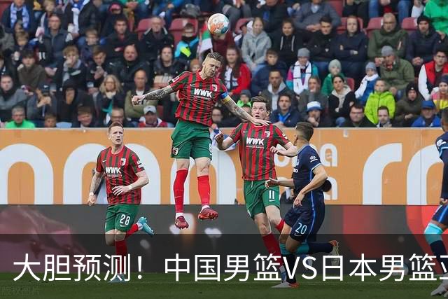 大胆预测！中国男篮VS日本男篮亚运会，中国男篮大胜，原因有4点